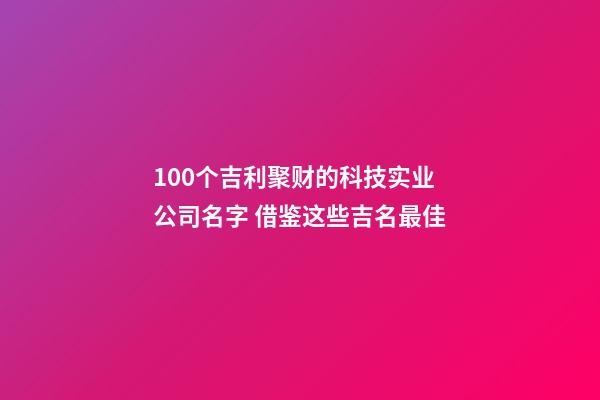 100个吉利聚财的科技实业公司名字 借鉴这些吉名最佳-第1张-公司起名-玄机派